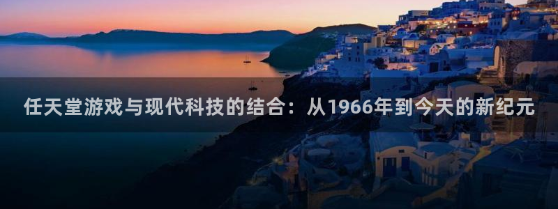tp钱包app官网下载安装教程：任天堂游戏与现代科技的结合：从1966年到今天的新纪元